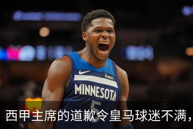西甲主席的道歉令皇马球迷不满，他们质疑道歉的必要性